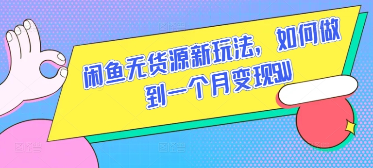 闲鱼无货源新玩法，如何做到一个月变现5W-轻创淘金网