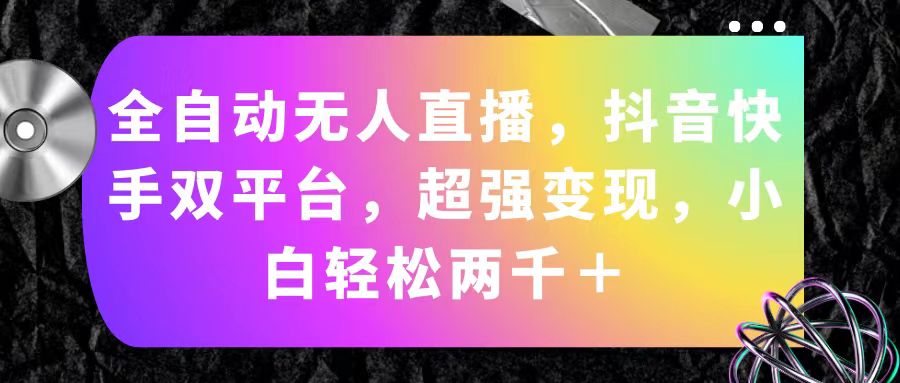 （11523期）全自动无人直播，抖音快手双平台，超强变现，小白轻松两千＋-轻创淘金网