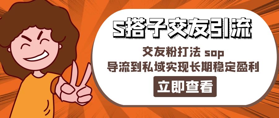 （11548期）某收费888-S搭子交友引流，交友粉打法 sop，导流到私域实现长期稳定盈利-轻创淘金网