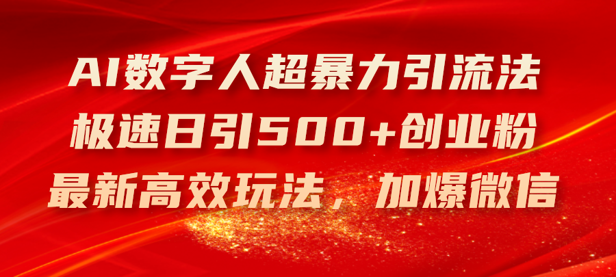 （11624期）AI数字人超暴力引流法，极速日引500+创业粉，最新高效玩法，加爆微信-轻创淘金网