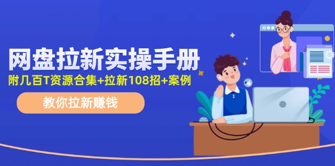 （11679期）网盘拉新实操手册：教你拉新赚钱（附几百T资源合集+拉新108招+案例）-轻创淘金网