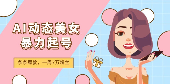 AI动态美女暴力起号2.0，新赛道原创作品，条条爆款，一周7万粉丝-轻创淘金网