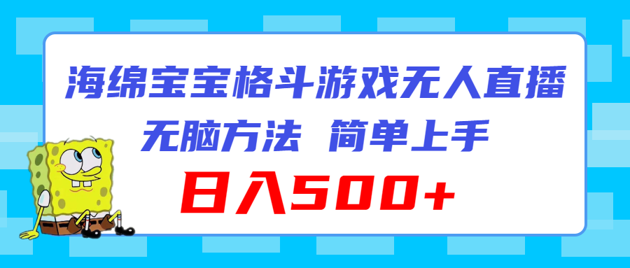 （11739期）海绵宝宝格斗对战无人直播，无脑玩法，简单上手，日入500+-轻创淘金网