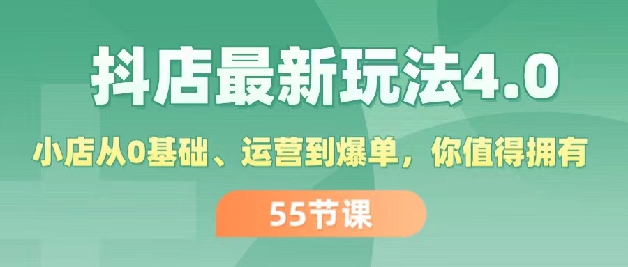 （11748期）抖店最新玩法4.0，小店从0基础、运营到爆单，你值得拥有（55节）-轻创淘金网