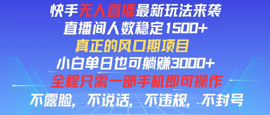 （11792期）快手无人直播全新玩法，直播间人数稳定1500+，小白单日也可躺赚3000+，…-轻创淘金网