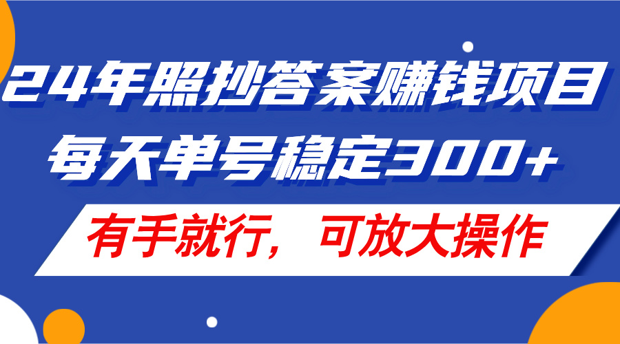 （11802期）24年照抄答案赚钱项目，每天单号稳定300+，有手就行，可放大操作-轻创淘金网