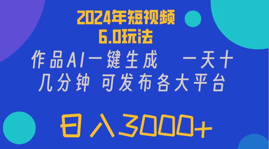 （11892期）2024年短视频6.0玩法，作品AI一键生成，可各大短视频同发布。轻松日入3…-轻创淘金网