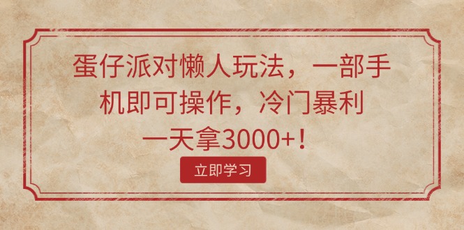 （11867期）蛋仔派对懒人玩法，一部手机即可操作，冷门暴利，一天拿3000+！-轻创淘金网