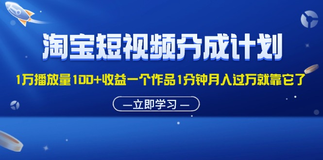 （11908期）淘宝短视频分成计划1万播放量100+收益一个作品1分钟月入过万就靠它了-轻创淘金网