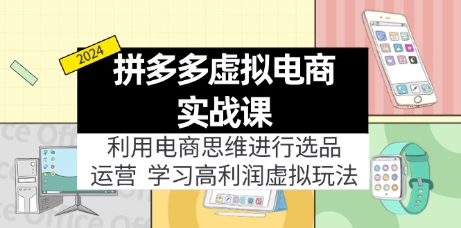 （11920期）拼多多虚拟电商实战课：利用电商思维进行选品+运营，学习高利润虚拟玩法-轻创淘金网