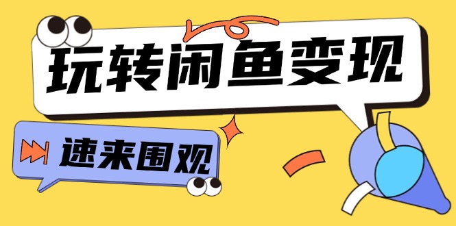 （11933期）从0到1系统玩转闲鱼变现，教你核心选品思维，提升产品曝光及转化率-15节-轻创淘金网