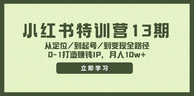 （11963期）小红书特训营13期，从定位/到起号/到变现全路径，0-1打造赚钱IP，月入10w+-轻创淘金网