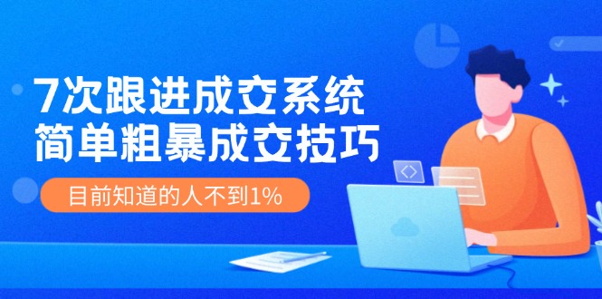 （11964期）7次 跟进 成交系统：简单粗暴成交技巧，目前知道的人不到1%-轻创淘金网