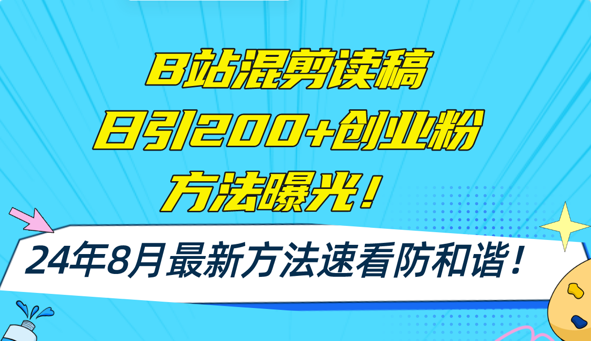 （11975期）B站混剪读稿日引200+创业粉方法4.0曝光，24年8月最新方法Ai一键操作 速…-轻创淘金网