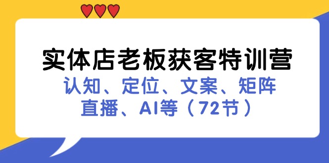 （11991期）实体店老板获客特训营：认知、定位、文案、矩阵、直播、AI等（72节）-轻创淘金网