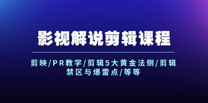 （12023期）影视解说剪辑课程：剪映/PR教学/剪辑5大黄金法侧/剪辑禁区与爆雷点/等等-轻创淘金网