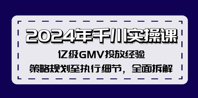 （12189期）2024年千川实操课，亿级GMV投放经验，策略规划至执行细节，全面拆解-轻创淘金网