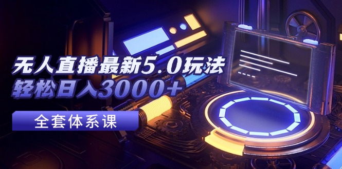 （12204期）无人直播最新5.0玩法，轻松日入3000+-轻创淘金网