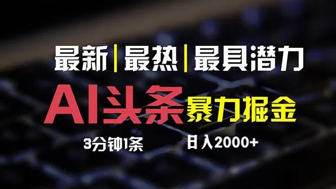 （12254期）最新AI头条掘金，每天10分钟，简单复制粘贴，小白月入2万+-轻创淘金网