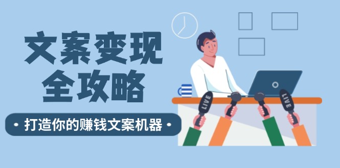 （12311期）文案变现全攻略：12个技巧深度剖析，打造你的赚钱文案机器-轻创淘金网