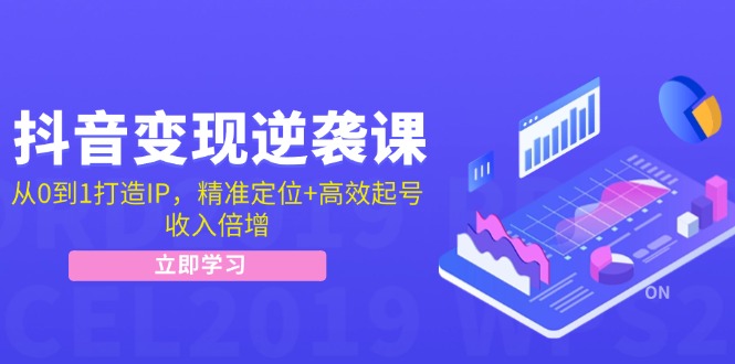 （12480期）抖音变现逆袭课：从0到1打造IP，精准定位+高效起号，收入倍增-轻创淘金网