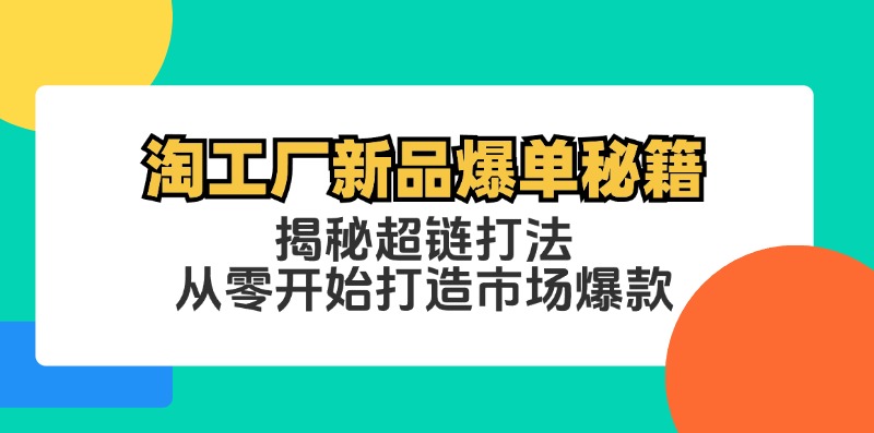 淘工厂新品爆单秘籍：揭秘超链打法，从零开始打造市场爆款-轻创淘金网