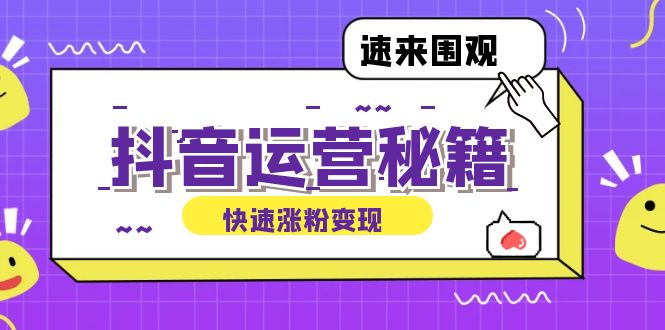 抖音运营涨粉秘籍：从零到一打造盈利抖音号，揭秘账号定位与制作秘籍-轻创淘金网