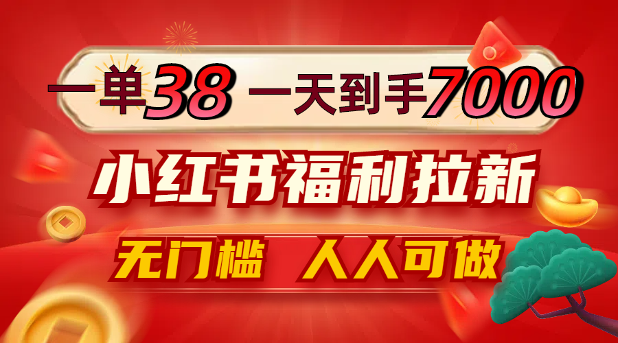 一单38，一天到手7000+，小红书福利拉新，0门槛人人可做-轻创淘金网